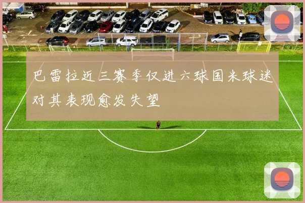 巴雷拉近三赛季仅进六球国米球迷对其表现愈发失望