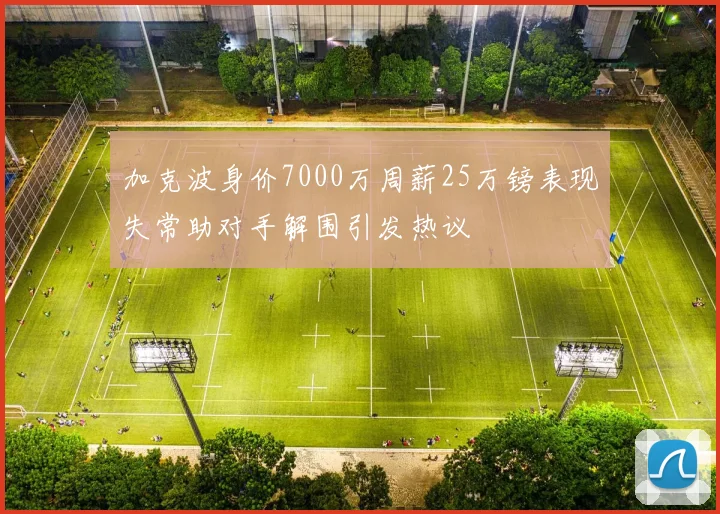 加克波身价7000万周薪25万镑表现失常助对手解围引发热议