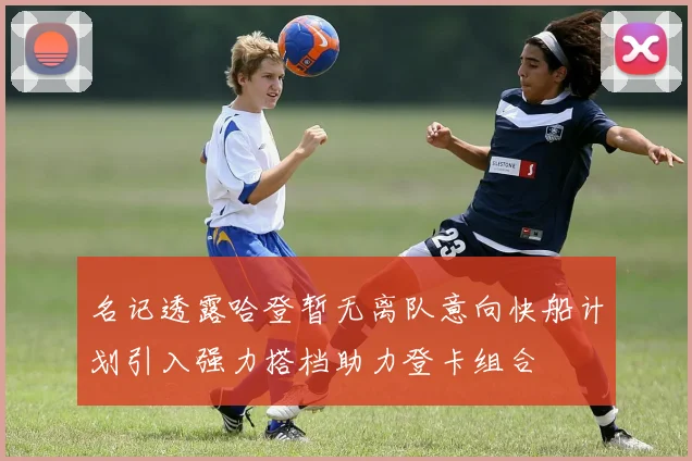 名记透露哈登暂无离队意向快船计划引入强力搭档助力登卡组合