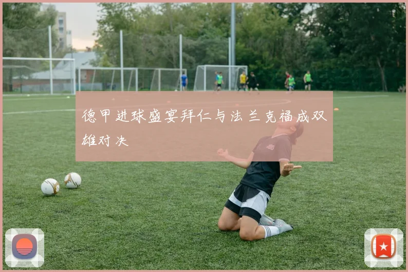 德甲进球盛宴拜仁与法兰克福成双雄对决