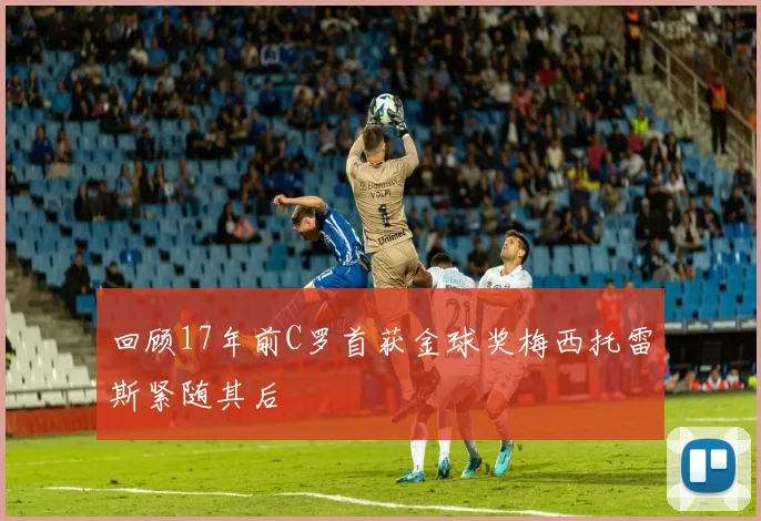 回顾17年前C罗首获金球奖梅西托雷斯紧随其后