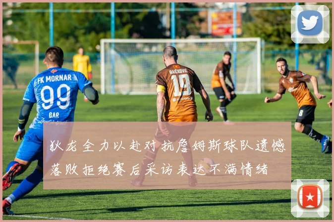 狄龙全力以赴对抗詹姆斯球队遗憾落败拒绝赛后采访表达不满情绪