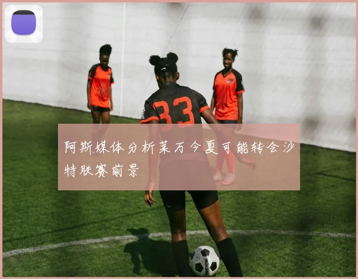 阿斯媒体分析莱万今夏可能转会沙特联赛前景