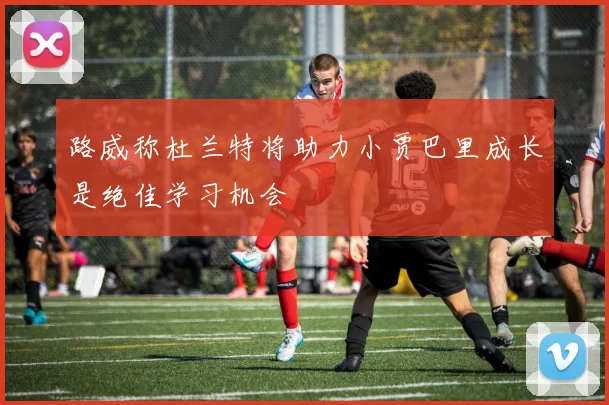 路威称杜兰特将助力小贾巴里成长是绝佳学习机会