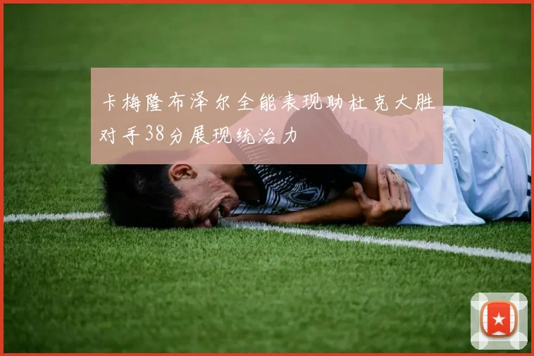 卡梅隆布泽尔全能表现助杜克大胜对手38分展现统治力