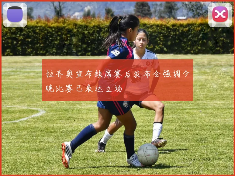 拉齐奥宣布缺席赛后发布会强调今晚比赛已表达立场