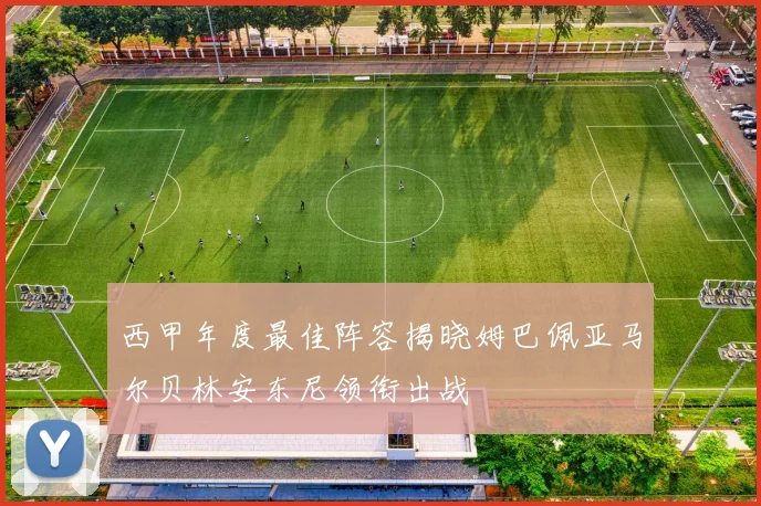 西甲年度最佳阵容揭晓姆巴佩亚马尔贝林安东尼领衔出战