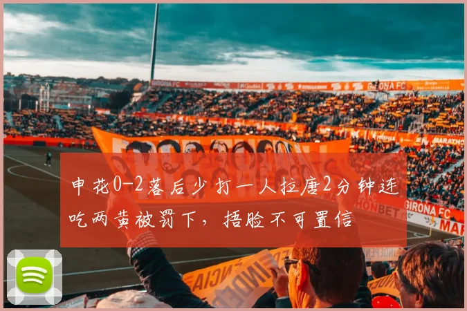 申花0-2落后少打一人拉唐2分钟连吃两黄被罚下，捂脸不可置信